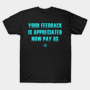 your feedback is appreciated now pay 8$ T-Shirt